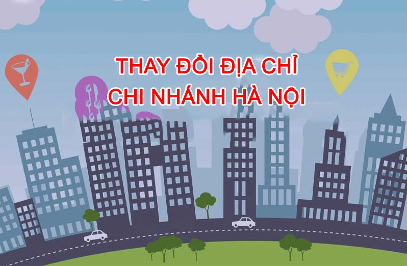 THAY ĐỔI ĐỊA CHỈ VĂN PHÒNG CHI NHÁNH HÀ NỘI